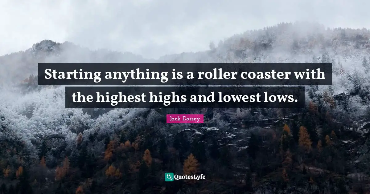 Starting anything is a roller coaster with the highest highs and lowest lows.