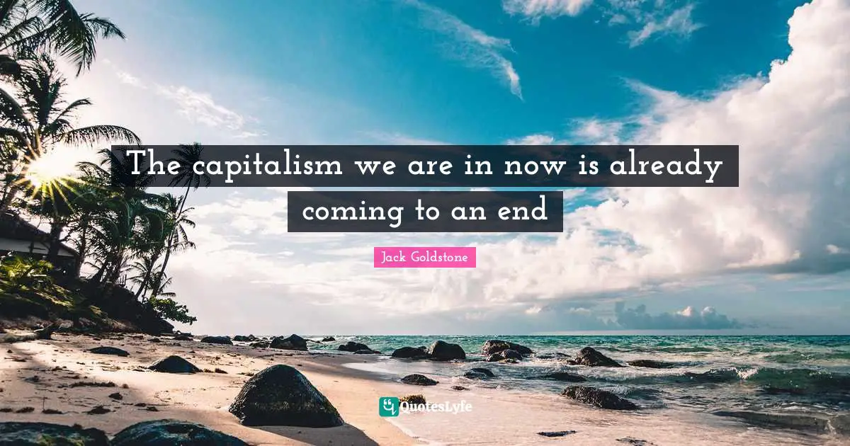 The capitalism we are in now is already coming to an end