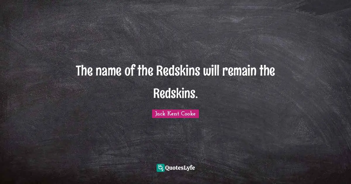 The name of the Redskins will remain the Redskins.