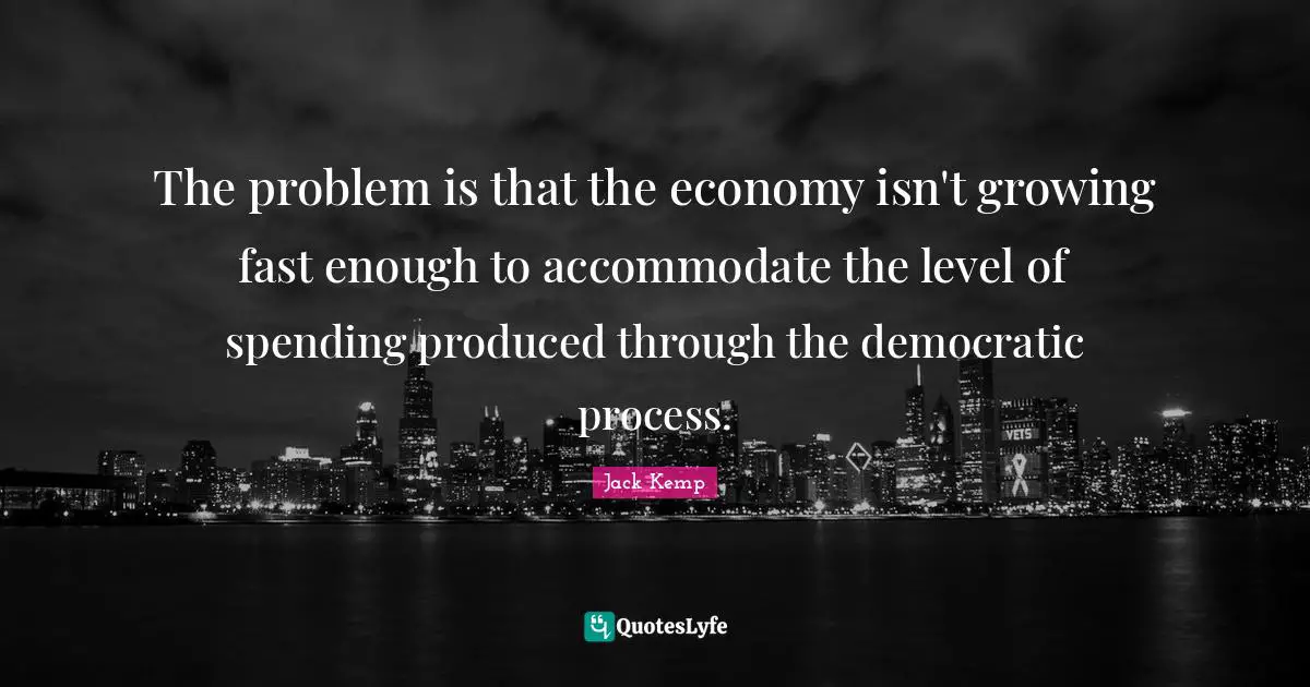 The problem is that the economy isn't growing fast enough to accommodate the level of spending produced through the democratic process.