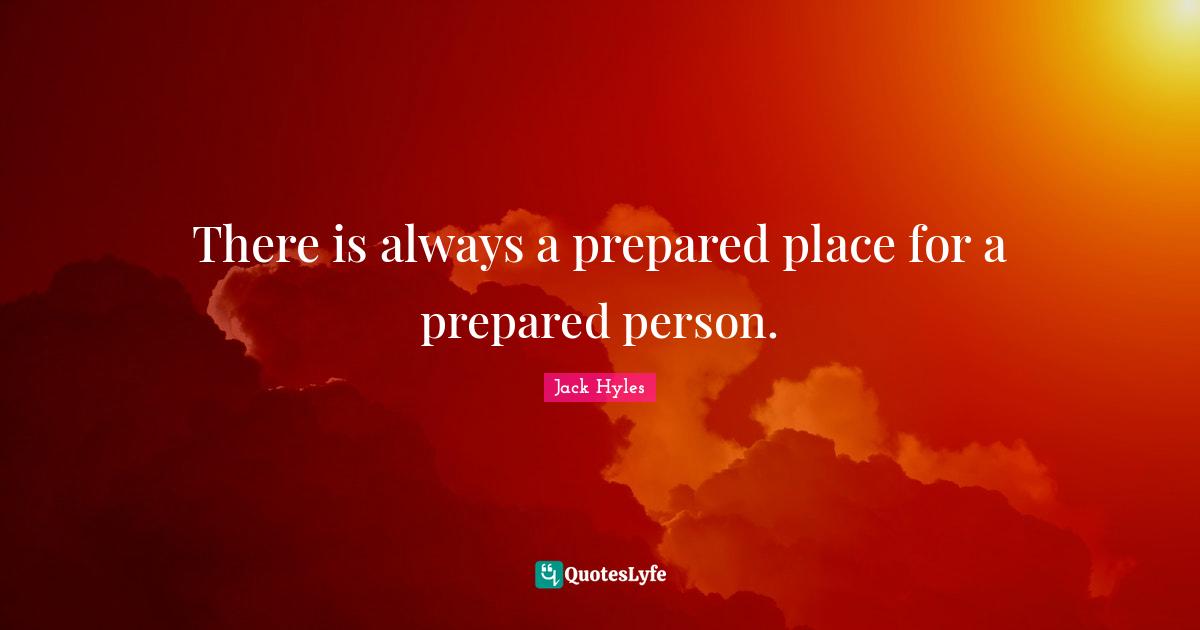 There is always a prepared place for a prepared person.