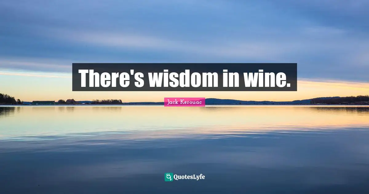 There's wisdom in wine.