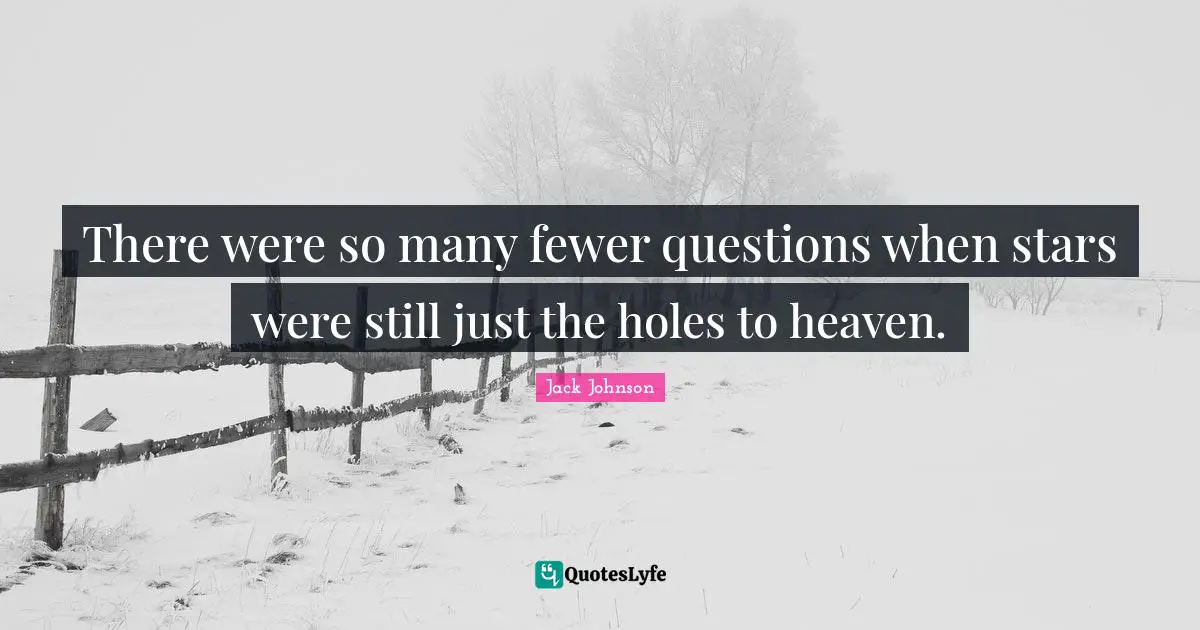 Fewer Quotes: "There were so many fewer questions when stars were still just the holes to heaven."