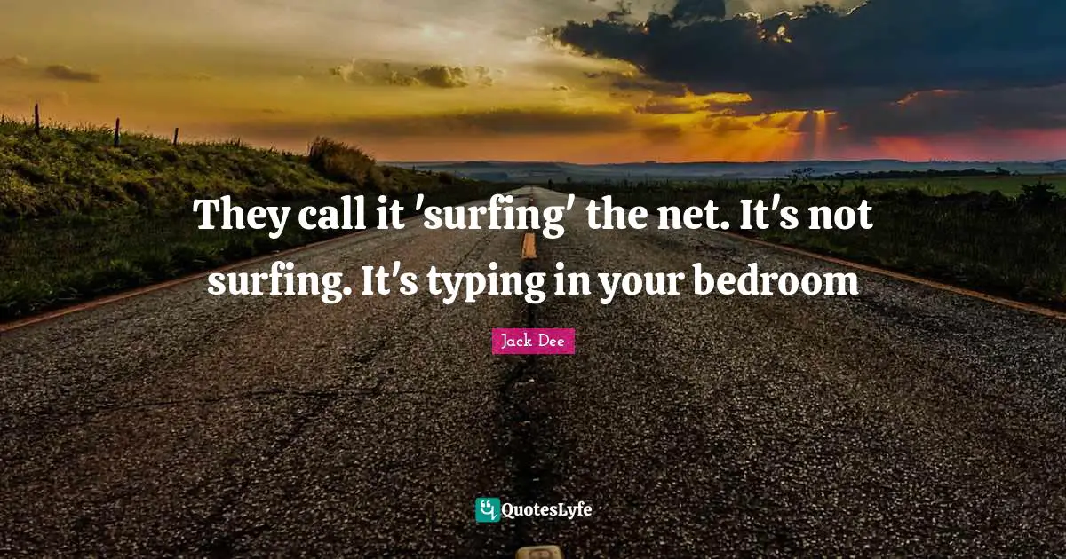 Bedroom Quotes: "They call it 'surfing' the net. It's not surfing. It's typing in your bedroom"