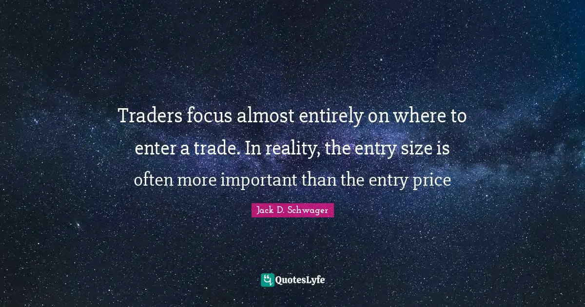 Entry Quotes: "Traders focus almost entirely on where to enter a trade. In reality, the entry size is often more important than the entry price"
