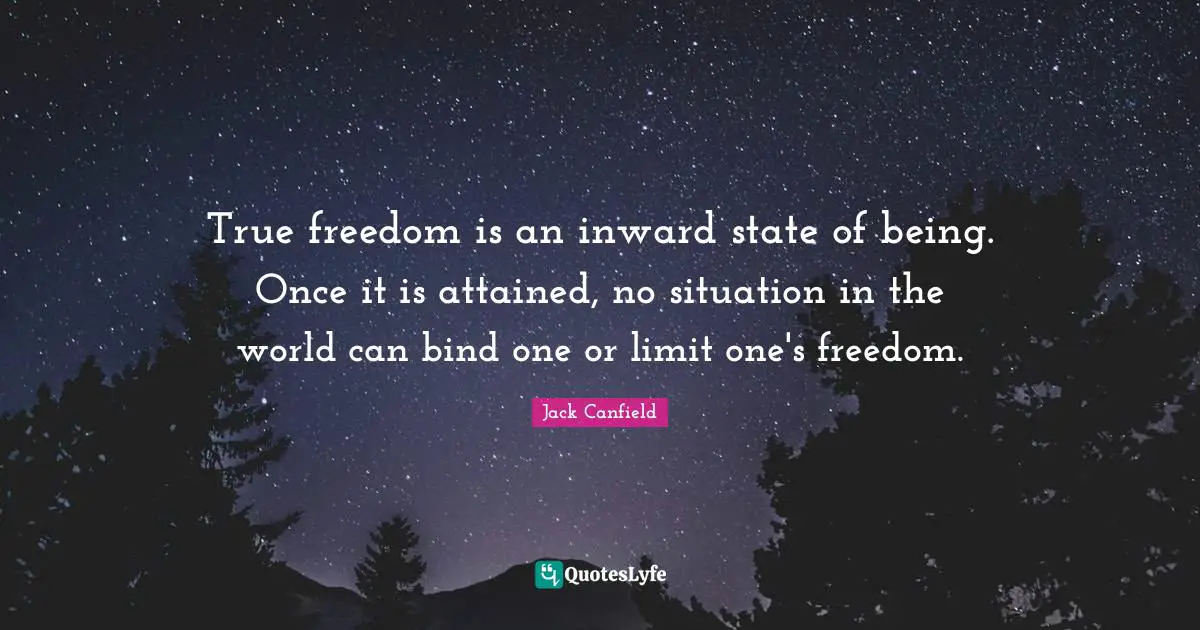 True freedom is an inward state of being. Once it is attained, no situation in the world can bind one or limit one's freedom.
