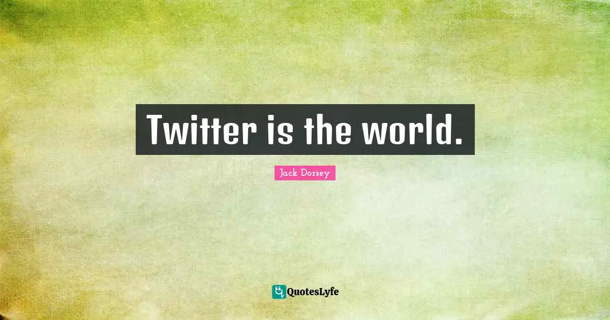 Twitter is the world.