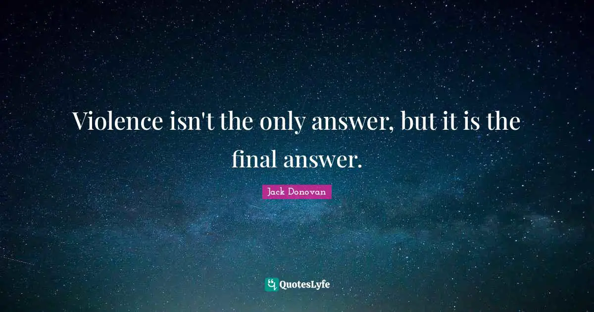 Violence isn't the only answer, but it is the final answer.