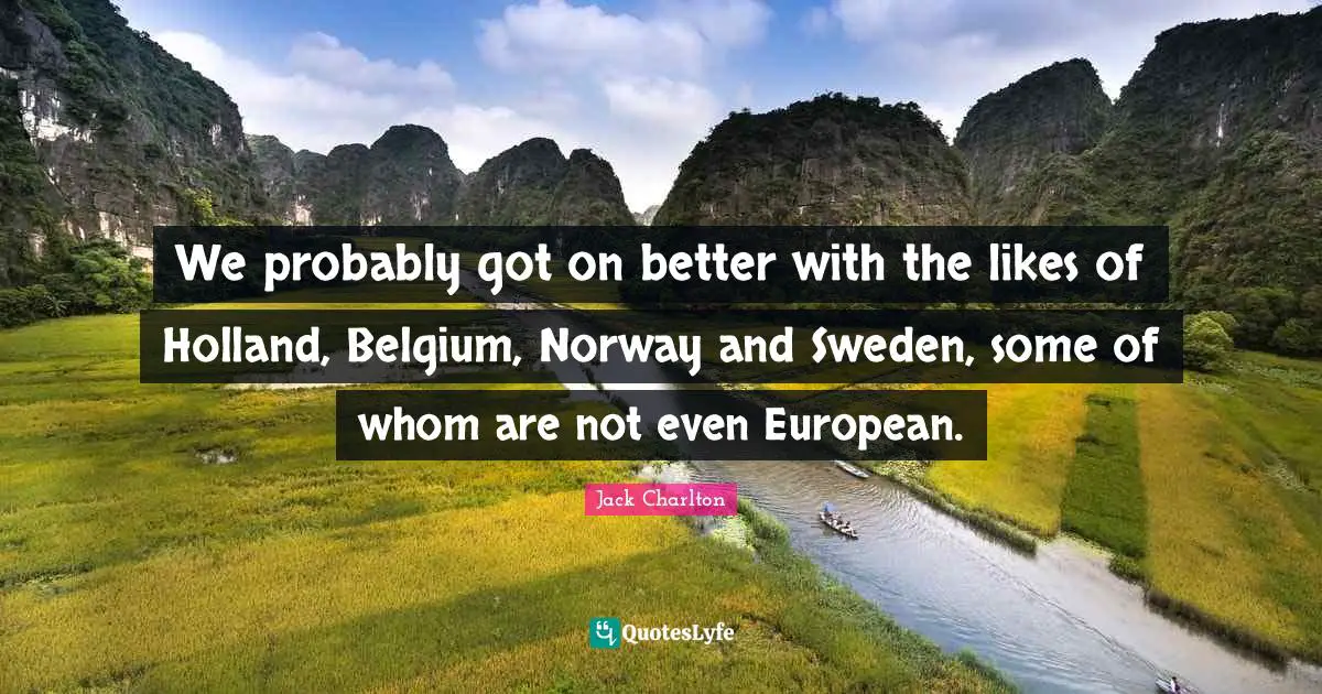 Sweden Quotes: "We probably got on better with the likes of Holland, Belgium, Norway and Sweden, some of whom are not even European."