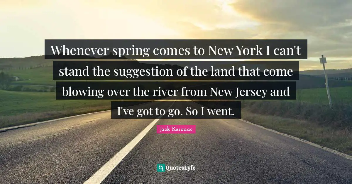 Whenever spring comes to New York I can't stand the suggestion of the land that come blowing over the river from New Jersey and I've got to go. So I went.