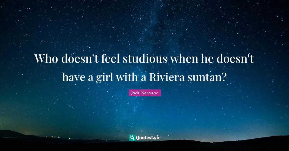 Who doesn't feel studious when he doesn't have a girl with a Riviera suntan?