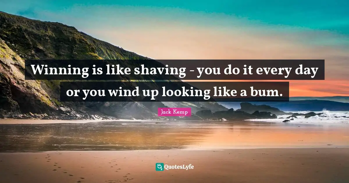 Shaving Quotes: "Winning is like shaving - you do it every day or you wind up looking like a bum."