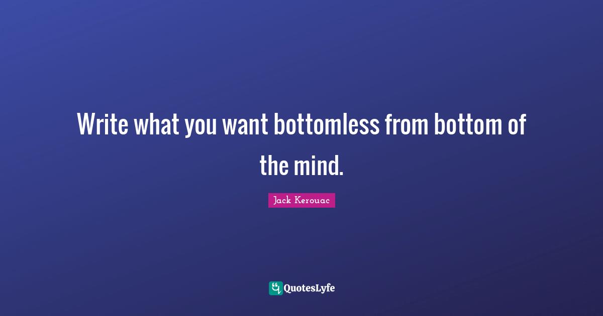 Write what you want bottomless from bottom of the mind.