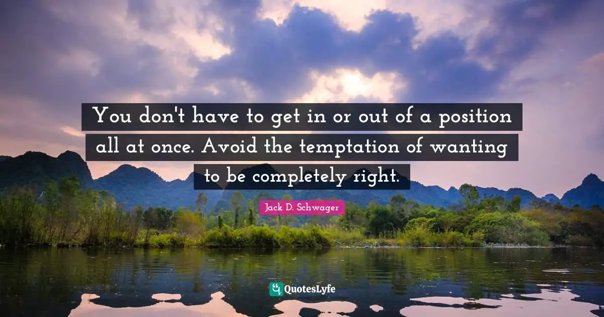You don't have to get in or out of a position all at once. Avoid the temptation of wanting to be completely right.