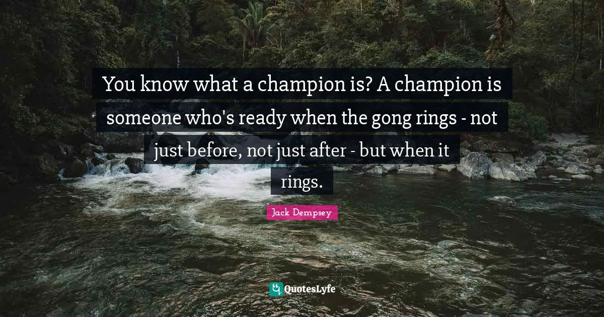 Rings Quotes: "You know what a champion is? A champion is someone who's ready when the gong rings - not just before, not just after - but when it rings."