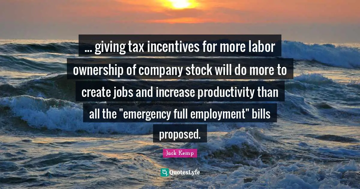 ... giving tax incentives for more labor ownership of company stock will do more to create jobs and increase productivity than all the "emergency full employment" bills proposed.