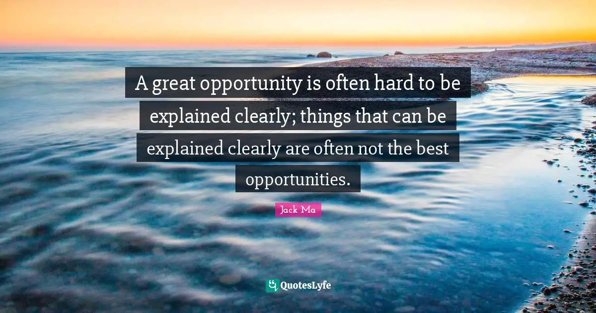 A great opportunity is often hard to be explained clearly; things that can be explained clearly are often not the best opportunities.