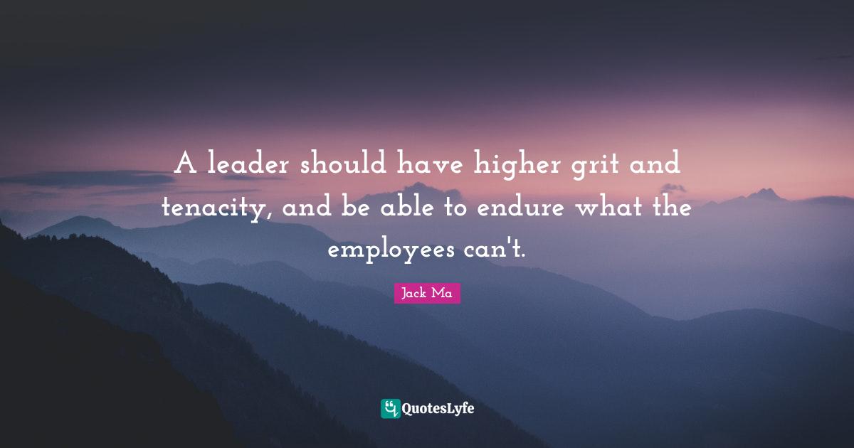 Grit Quotes: "A leader should have higher grit and tenacity, and be able to endure what the employees can't."