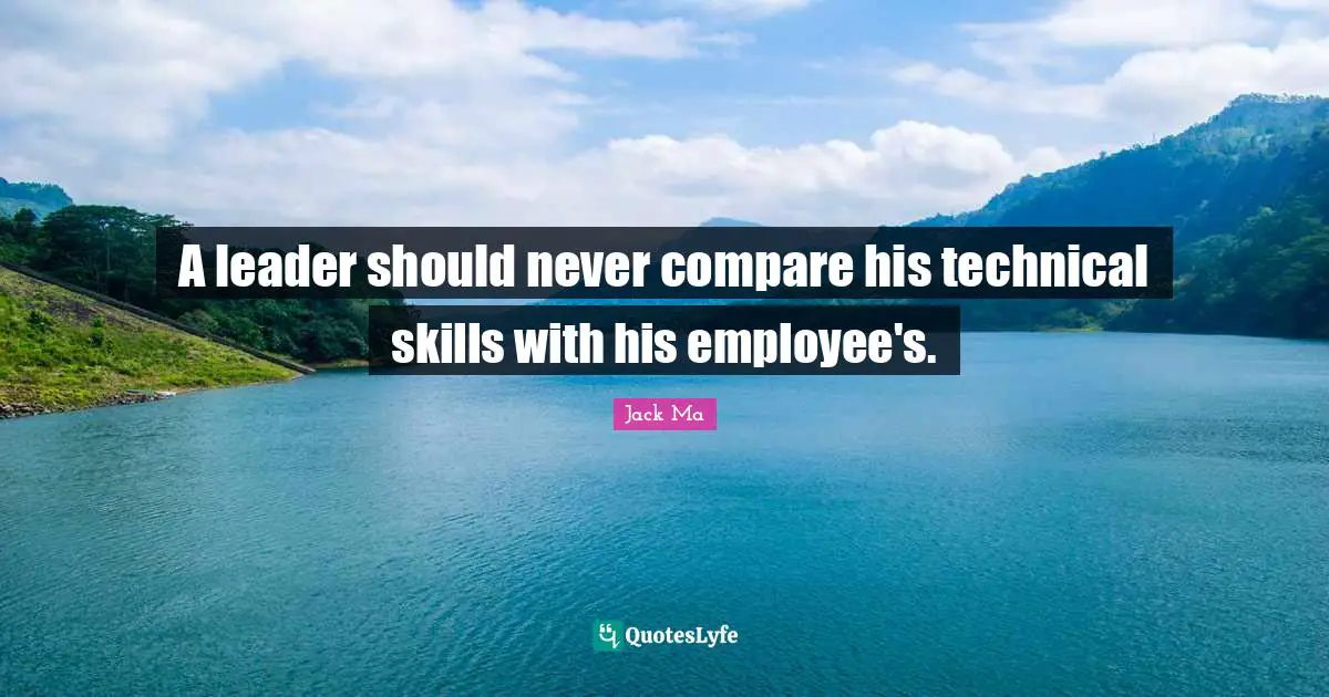 A leader should never compare his technical skills with his employee's.