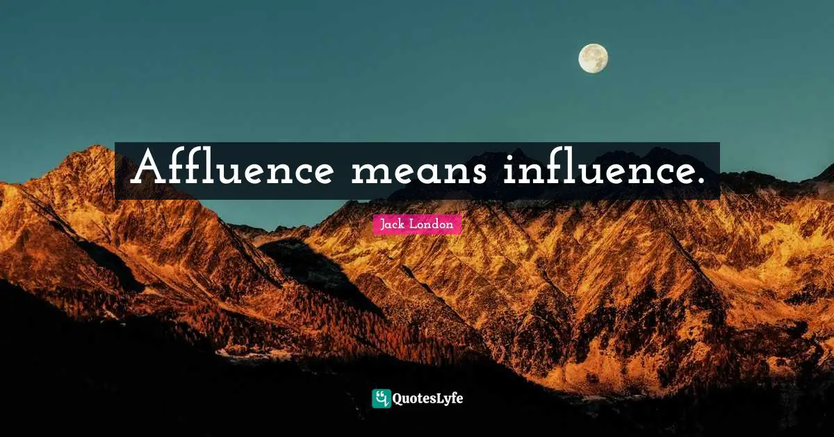 Affluence means influence.