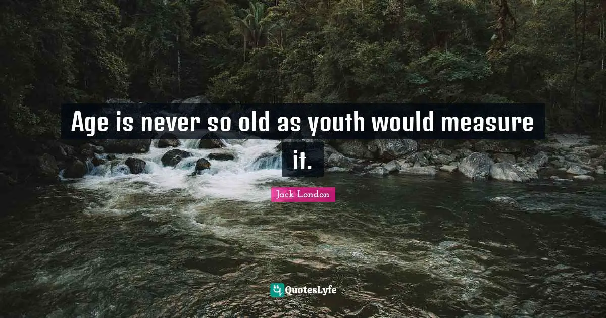 Age is never so old as youth would measure it.