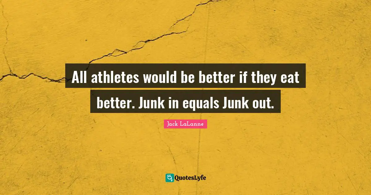 All athletes would be better if they eat better. Junk in equals Junk out.