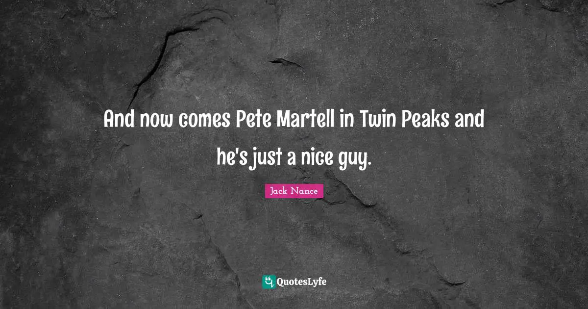 And now comes Pete Martell in Twin Peaks and he's just a nice guy.