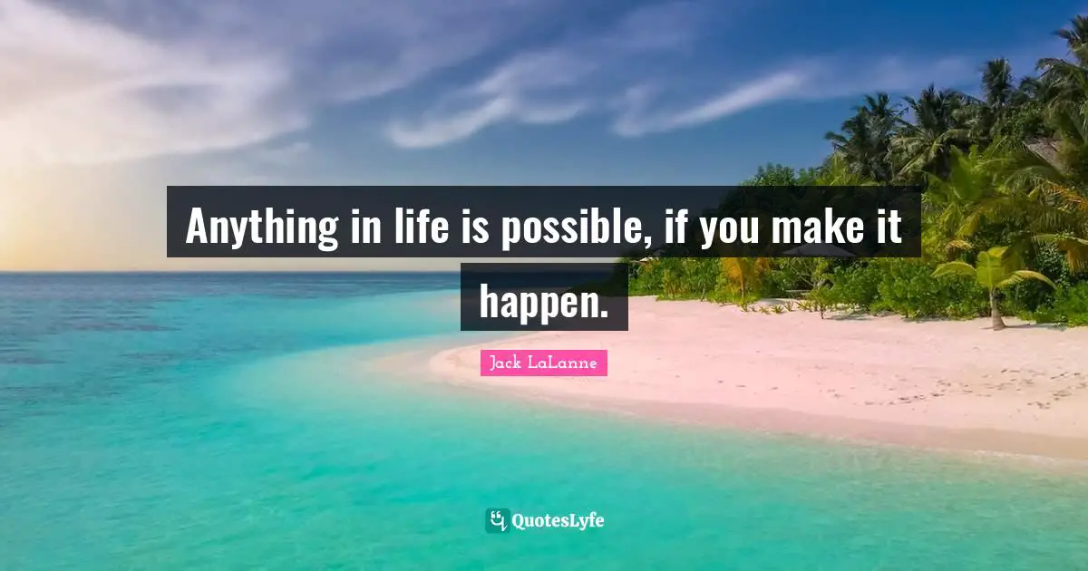 Jack LaLanne Quotes: "Anything in life is possible, if you make it happen."