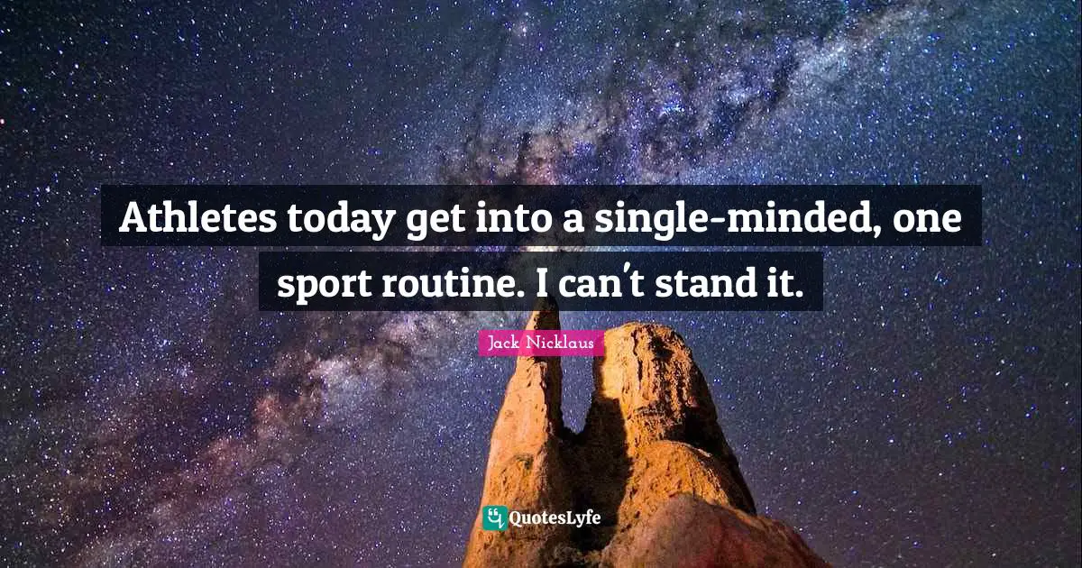 Athletes today get into a single-minded, one sport routine. I can't stand it.