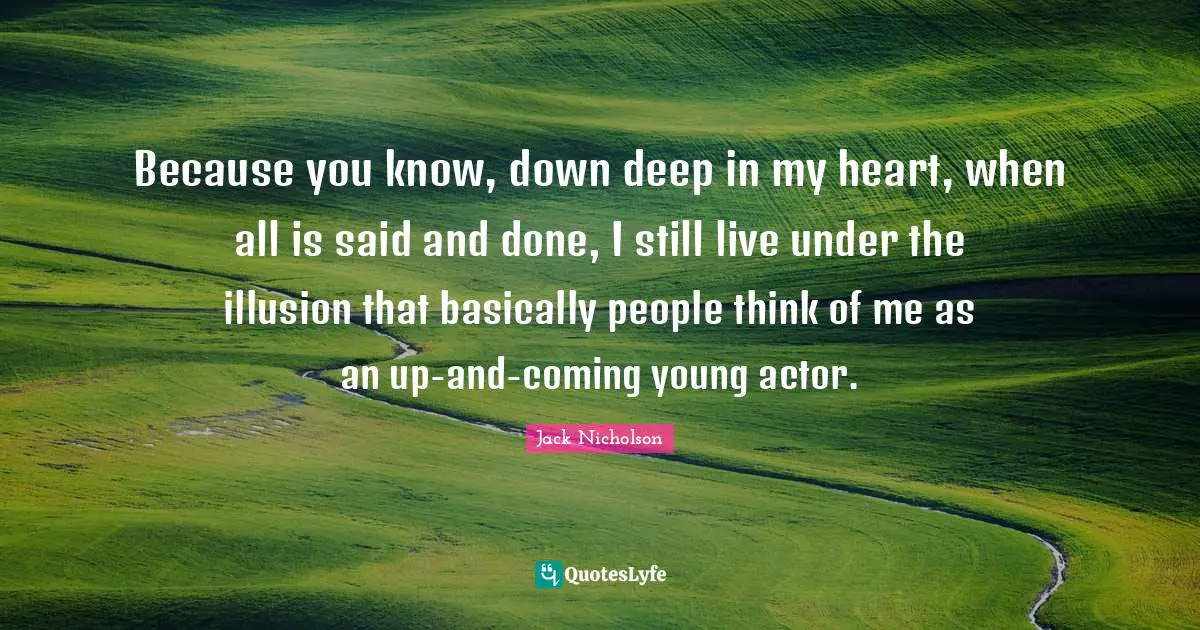 Said And Done Quotes: "Because you know, down deep in my heart, when all is said and done, I still live under the illusion that basically people think of me as an up-and-coming young actor."