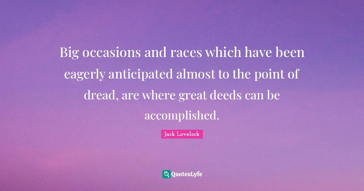 Occasions Quotes: "Big occasions and races which have been eagerly anticipated almost to the point of dread, are where great deeds can be accomplished."