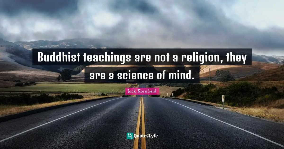 Buddhist teachings are not a religion, they are a science of mind.