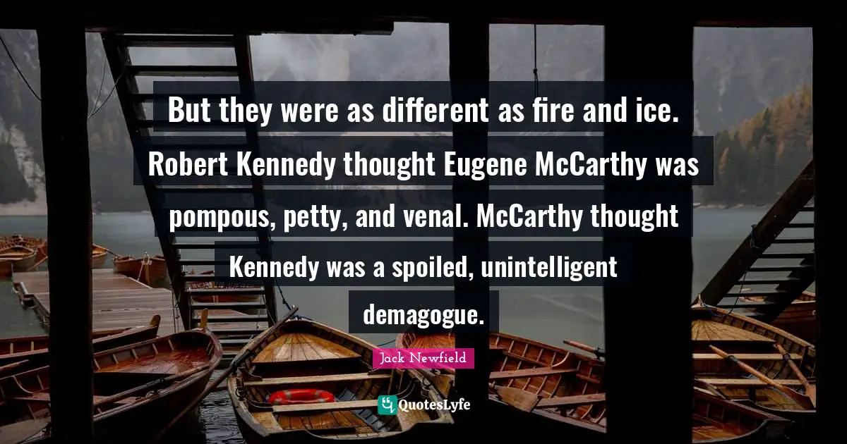 But they were as different as fire and ice. Robert Kennedy thought Eugene McCarthy was pompous, petty, and venal. McCarthy thought Kennedy was a spoiled, unintelligent demagogue.