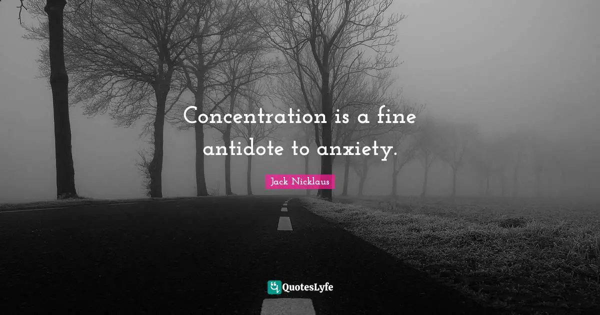 Jack Nicklaus Quotes: "Concentration is a fine antidote to anxiety."