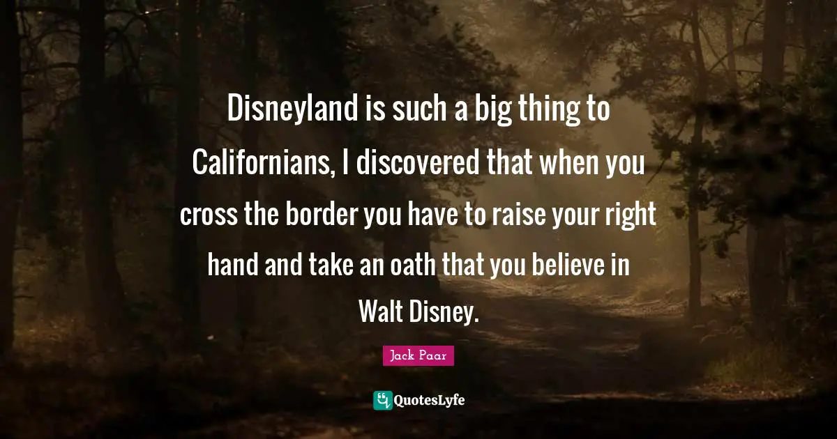 Disneyland is such a big thing to Californians, I discovered that when you cross the border you have to raise your right hand and take an oath that you believe in Walt Disney.