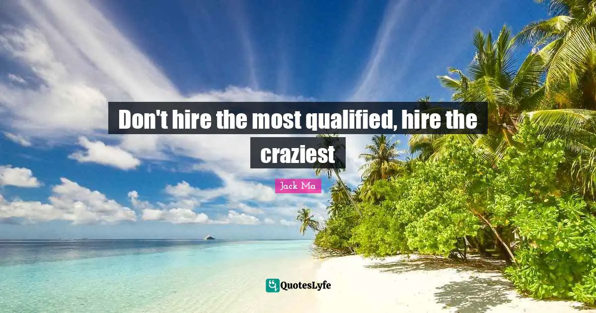 Qualified Quotes: "Don't hire the most qualified, hire the craziest"