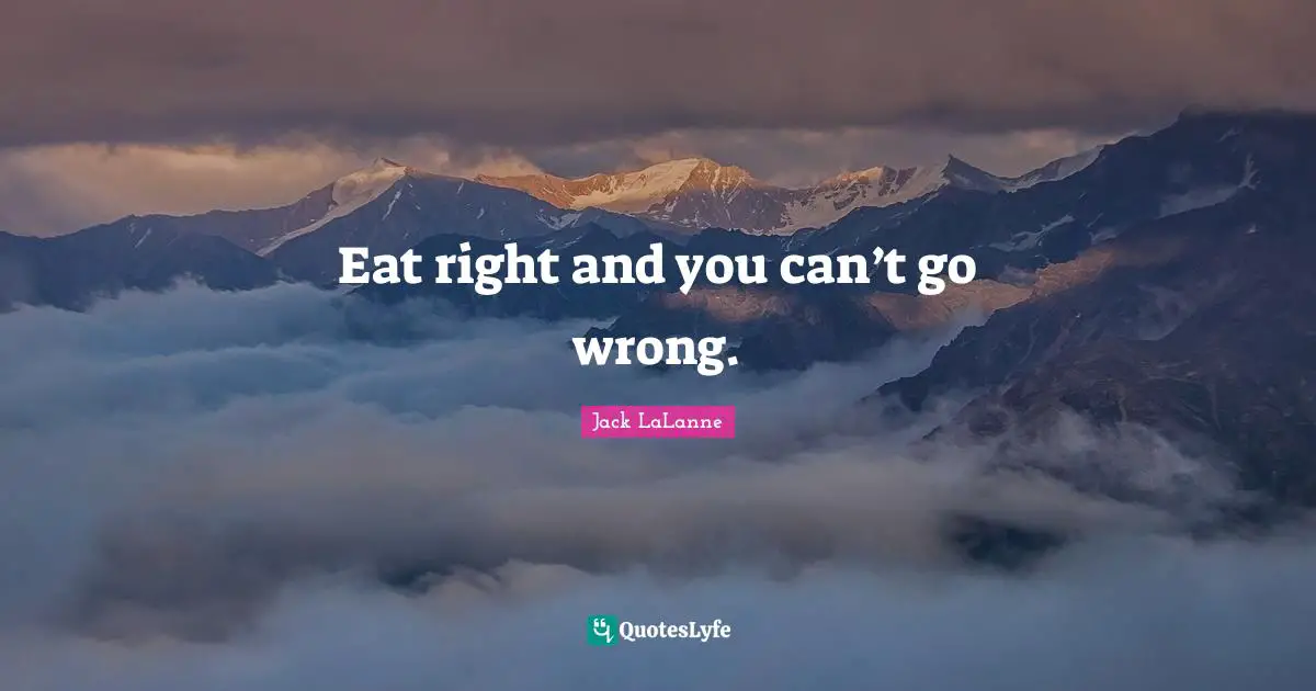Eat right and you can’t go wrong.