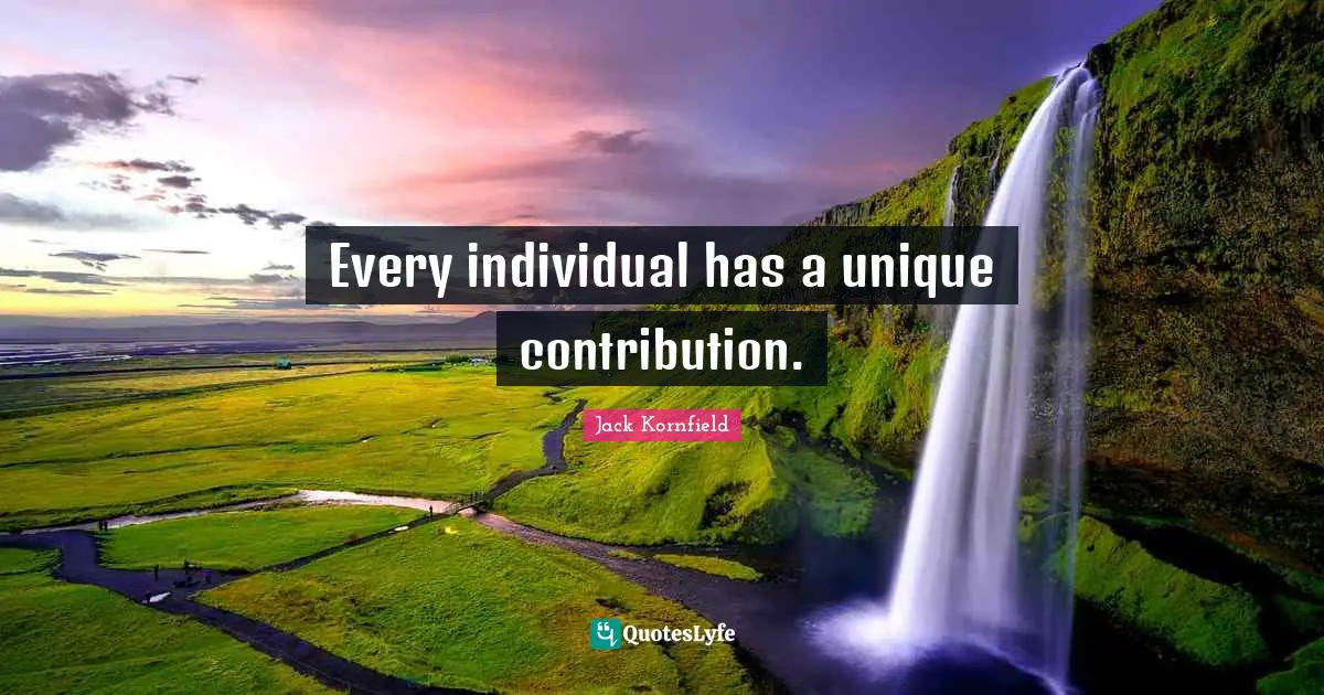 Every individual has a unique contribution.