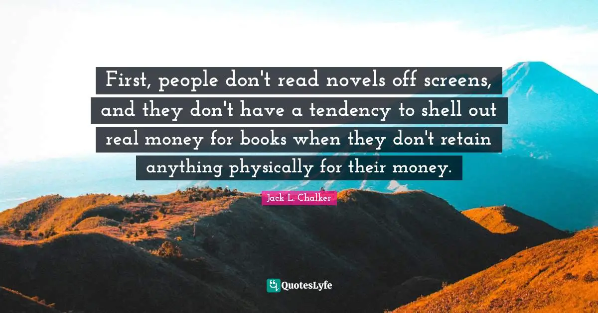 First, people don't read novels off screens, and they don't have a tendency to shell out real money for books when they don't retain anything physically for their money.