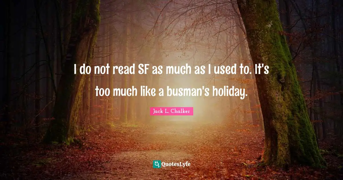 I do not read SF as much as I used to. It's too much like a busman's holiday.