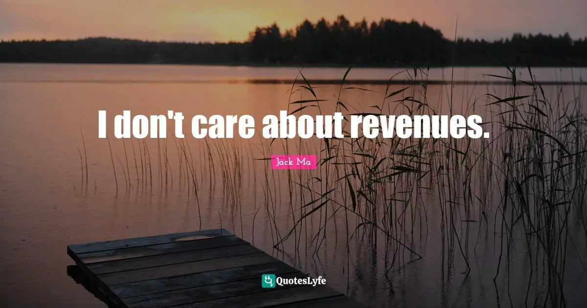 I don't care about revenues.