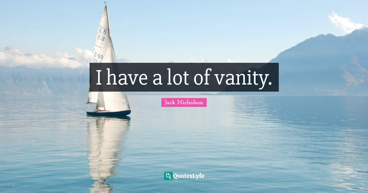 I have a lot of vanity.