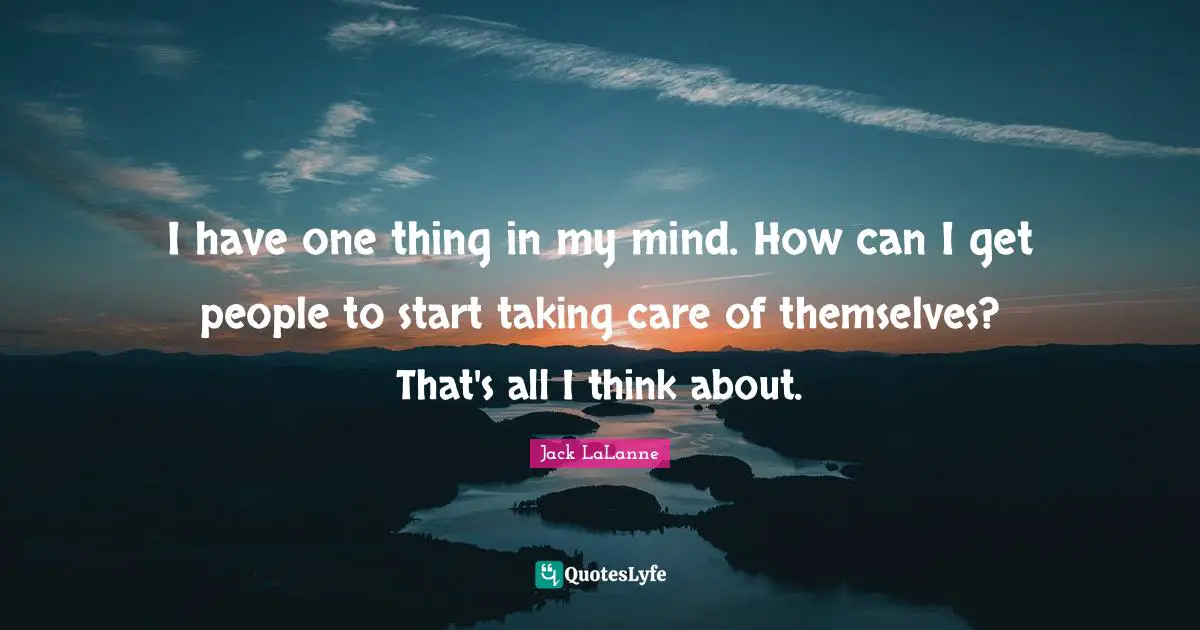 I have one thing in my mind. How can I get people to start taking care of themselves? That's all I think about.