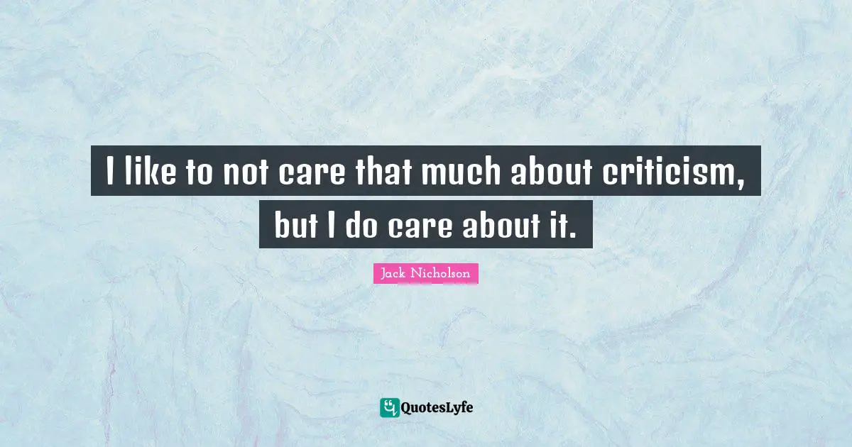 I like to not care that much about criticism, but I do care about it.
