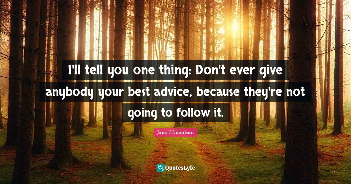 Giving Advice Quotes: "I'll tell you one thing: Don't ever give anybody your best advice, because they're not going to follow it."