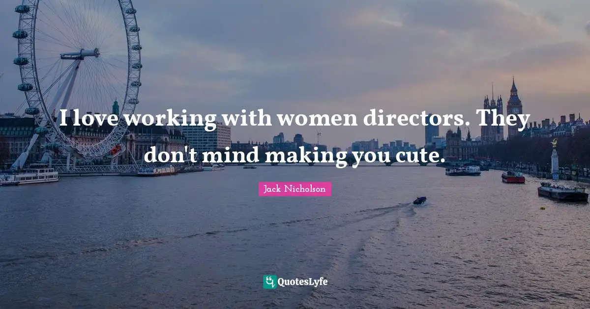 I love working with women directors. They don't mind making you cute.