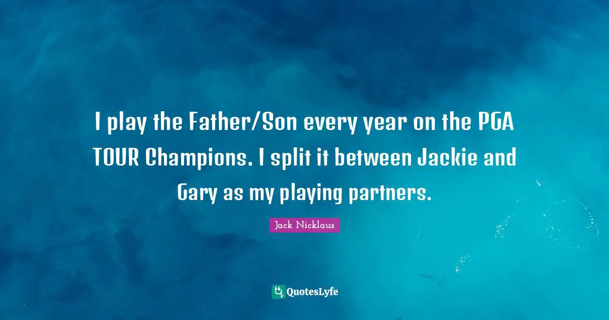 Jackie Quotes: "I play the Father/Son every year on the PGA TOUR Champions. I split it between Jackie and Gary as my playing partners."