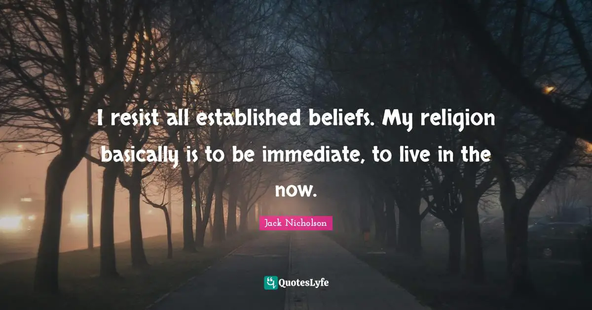 Live In The Now Quotes: "I resist all established beliefs. My religion basically is to be immediate, to live in the now."