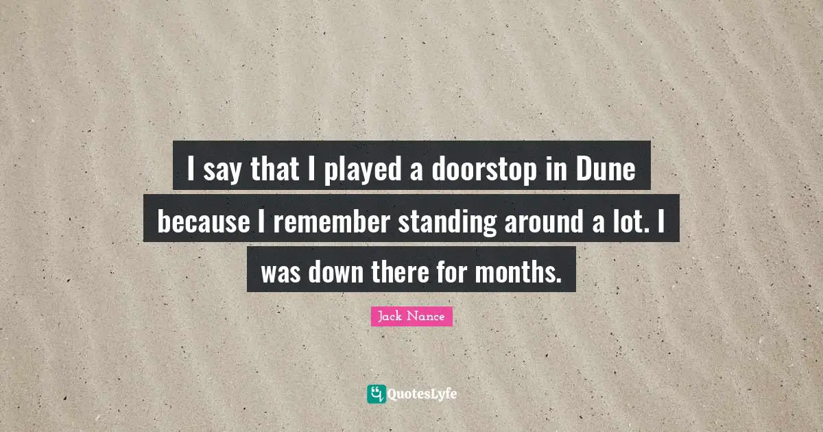 I say that I played a doorstop in Dune because I remember standing around a lot. I was down there for months.