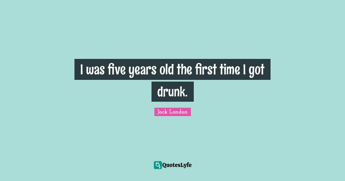 I was five years old the first time I got drunk.